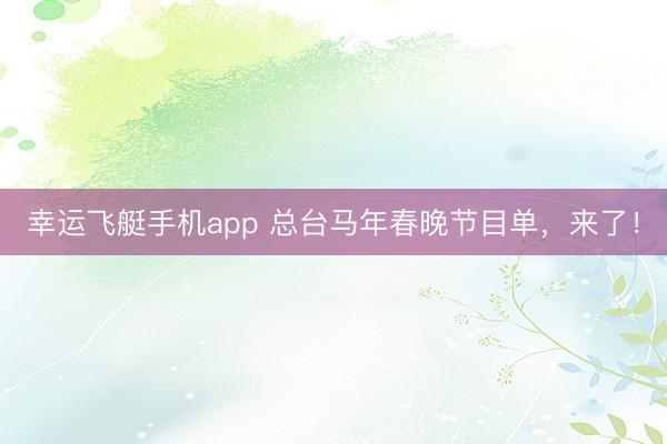 幸运飞艇手机app 总台马年春晚节目单，来了！