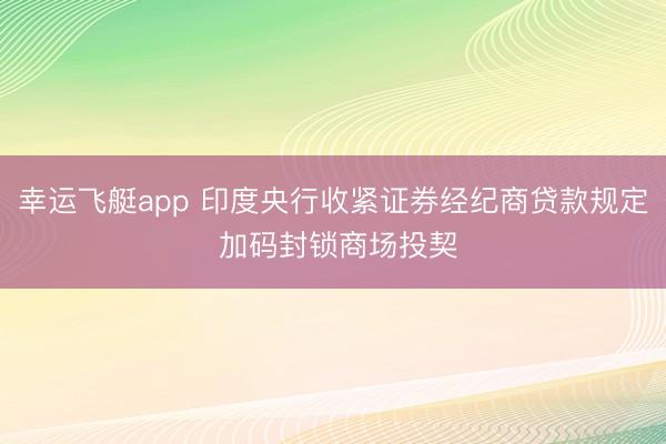 幸运飞艇app 印度央行收紧证券经纪商贷款规定 加码封锁商场投契