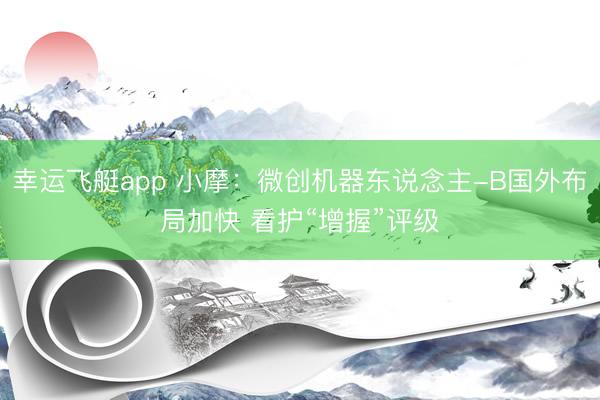 幸运飞艇app 小摩：微创机器东说念主-B国外布局加快 看护“增握”评级