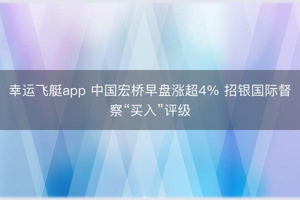 幸运飞艇app 中国宏桥早盘涨超4% 招银国际督察“买入”评级