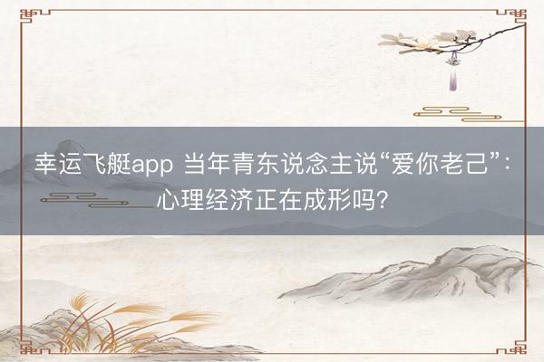 幸运飞艇app 当年青东说念主说“爱你老己”：心理经济正在成形吗？