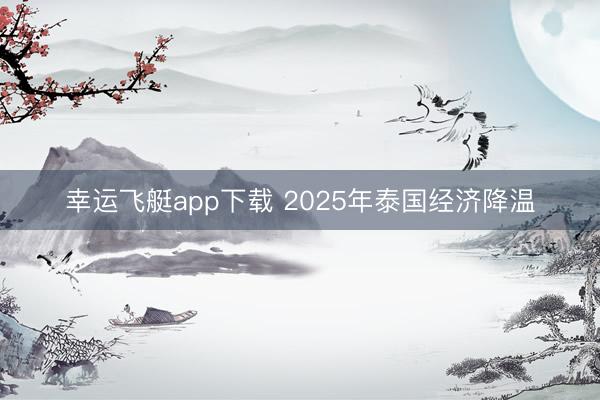 幸运飞艇app下载 2025年泰国经济降温