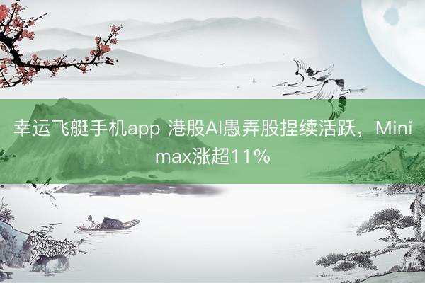 幸运飞艇手机app 港股AI愚弄股捏续活跃,Minimax涨超11%