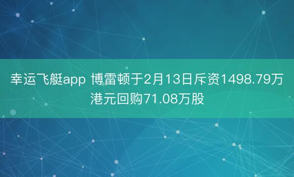 幸运飞艇app 博雷顿于2月13日斥资1498.79万港元回购71.08万股