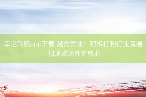 幸运飞艇app下载 越秀就业：积极打刊行业疏通 加速疏通升值就业