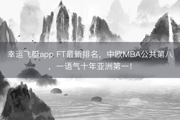 幸运飞艇app FT最新排名，中欧MBA公共第八，一语气十年亚洲第一！