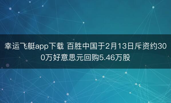 幸运飞艇app下载 百胜中国于2月13日斥资约300万好意思元回购5.46万股