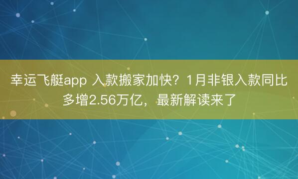 幸运飞艇app 入款搬家加快？1月非银入款同比多增2.56万亿，最新解读来了