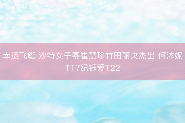 幸运飞艇 沙特女子赛崔慧珍竹田丽央杰出 何沐妮T17纪钰爱T22