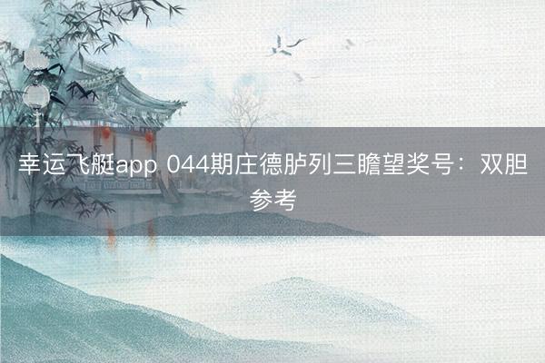 幸运飞艇app 044期庄德胪列三瞻望奖号：双胆参考