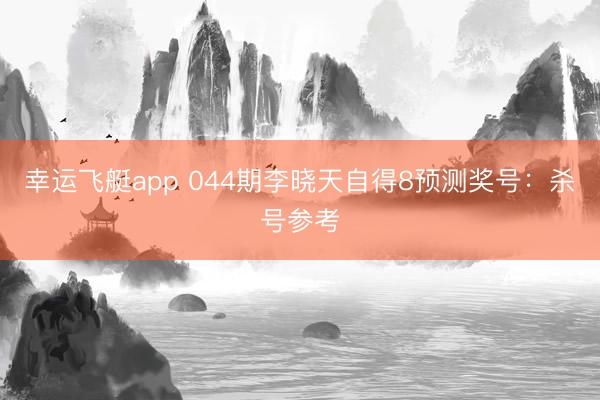 幸运飞艇app 044期李晓天自得8预测奖号：杀号参考