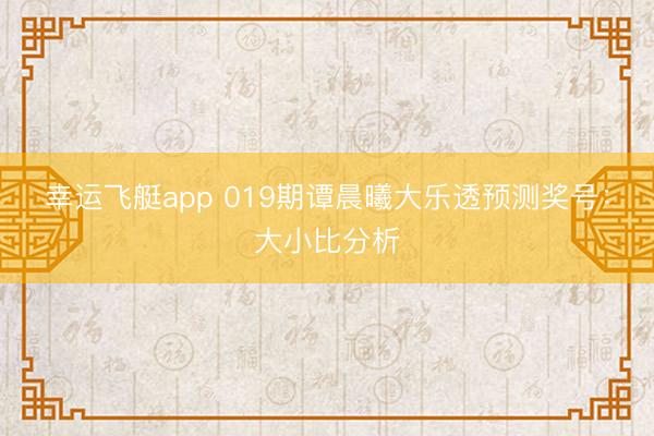 幸运飞艇app 019期谭晨曦大乐透预测奖号：大小比分析