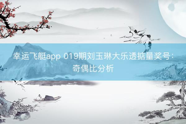 幸运飞艇app 019期刘玉琳大乐透掂量奖号:奇偶比分析