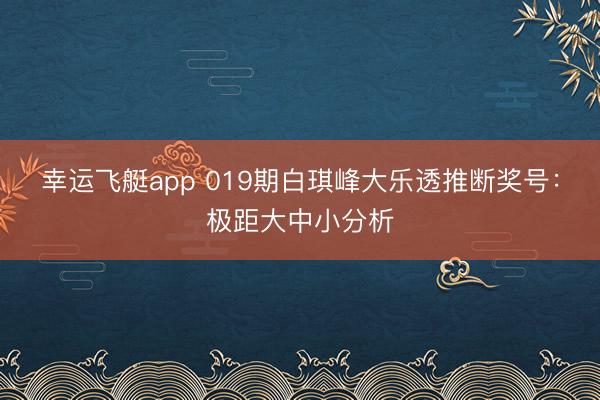 幸运飞艇app 019期白琪峰大乐透推断奖号：极距大中小分析