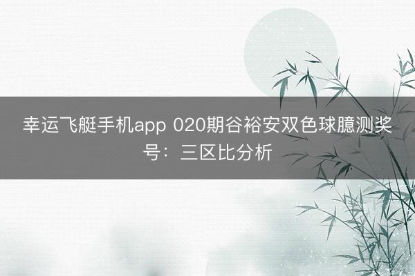 幸运飞艇手机app 020期谷裕安双色球臆测奖号：三区比分析