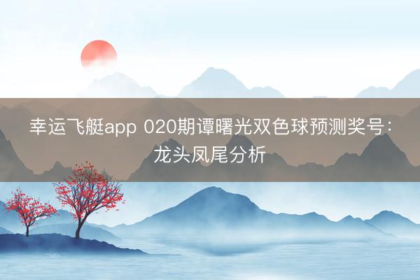 幸运飞艇app 020期谭曙光双色球预测奖号：龙头凤尾分析