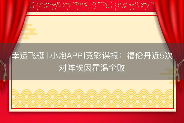 幸运飞艇 [小炮APP]竞彩谍报：福伦丹近5次对阵埃因霍温全败