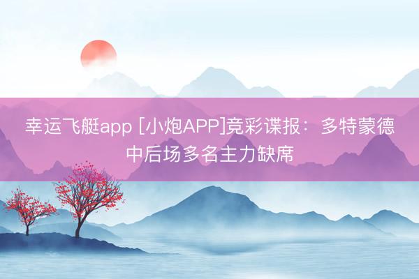 幸运飞艇app [小炮APP]竞彩谍报：多特蒙德中后场多名主力缺席