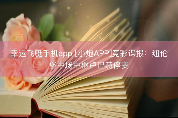 幸运飞艇手机app [小炮APP]竞彩谍报：纽伦堡中场中枢卢巴赫停赛