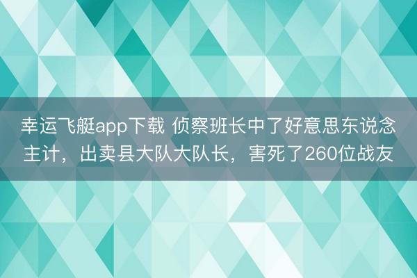 幸运飞艇app下载 侦察班长中了好意思东说念主计，出卖县大队大队长，害死了260位战友