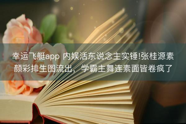 幸运飞艇app 内娱活东说念主实锤!张桂源素颜彩排生图流出，学霸主舞连素面皆卷疯了