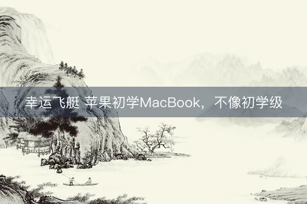 幸运飞艇 苹果初学MacBook,不像初学级