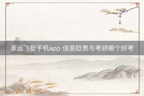 幸运飞艇手机app 信息贬责与考研哪个好考