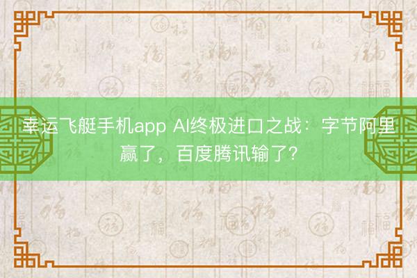 幸运飞艇手机app AI终极进口之战：字节阿里赢了，百度腾讯输了？