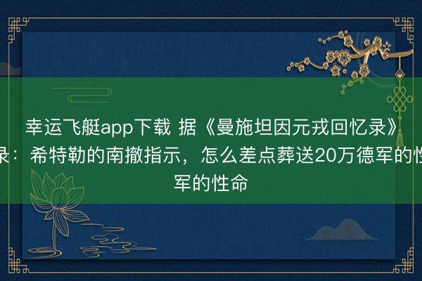 幸运飞艇app下载 据《曼施坦因元戎回忆录》记录:希特勒的南撤指示,怎么差点葬送20万德军的性命