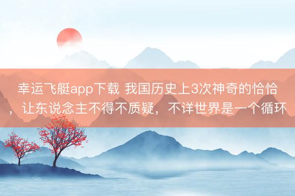 幸运飞艇app下载 我国历史上3次神奇的恰恰，让东说念主不得不质疑，不详世界是一个循环