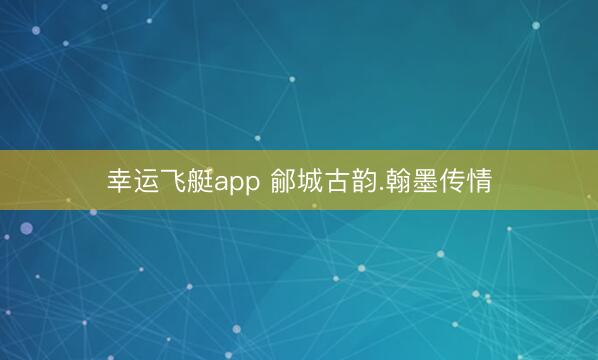 幸运飞艇app 鄃城古韵.翰墨传情