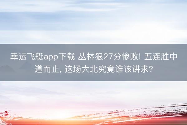 幸运飞艇app下载 丛林狼27分惨败! 五连胜中道而止， 这场大北究竟谁该讲求?